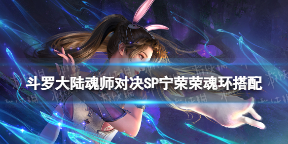 《斗罗大陆魂师对决》SP宁荣荣魂环搭配 SP宁荣荣魂技推荐