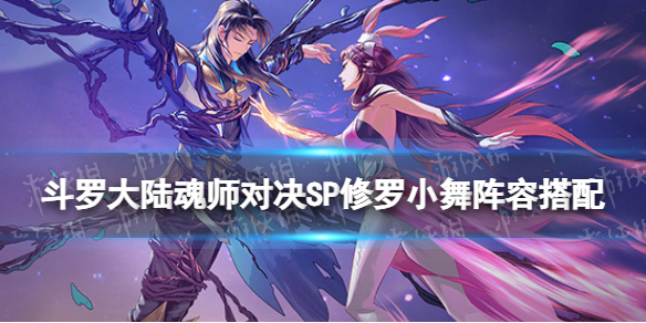 斗罗大陆魂师对决SP修罗小舞阵容搭配