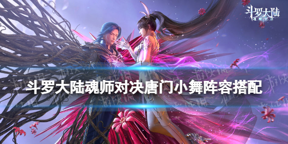 《斗罗大陆魂师对决》唐门小舞阵容搭配 唐门小舞长图阵容推荐